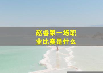 赵睿第一场职业比赛是什么