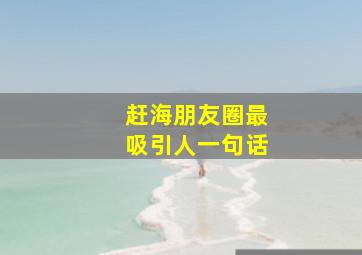 赶海朋友圈最吸引人一句话