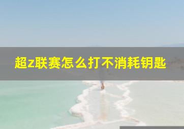 超z联赛怎么打不消耗钥匙