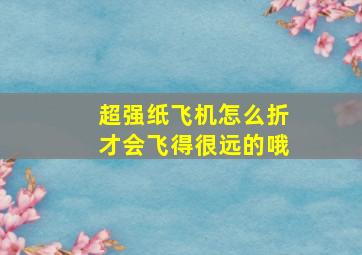 超强纸飞机怎么折才会飞得很远的哦