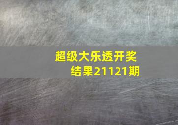 超级大乐透开奖结果21121期