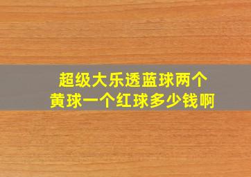 超级大乐透蓝球两个黄球一个红球多少钱啊