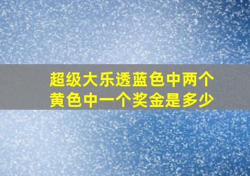 超级大乐透蓝色中两个黄色中一个奖金是多少