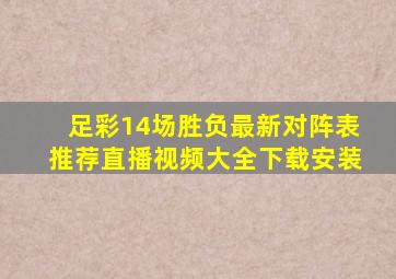 足彩14场胜负最新对阵表推荐直播视频大全下载安装