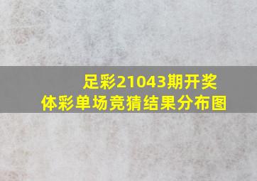 足彩21043期开奖体彩单场竞猜结果分布图