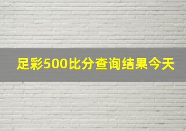 足彩500比分查询结果今天