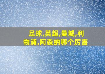 足球,英超,曼城,利物浦,阿森纳哪个厉害