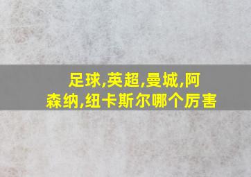 足球,英超,曼城,阿森纳,纽卡斯尔哪个厉害