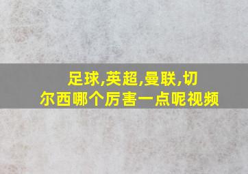 足球,英超,曼联,切尔西哪个厉害一点呢视频