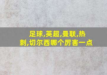 足球,英超,曼联,热刺,切尔西哪个厉害一点