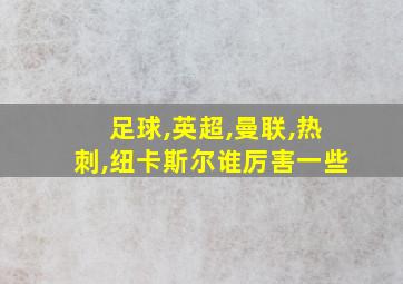 足球,英超,曼联,热刺,纽卡斯尔谁厉害一些