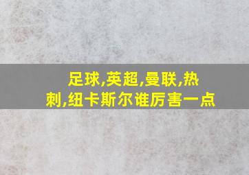 足球,英超,曼联,热刺,纽卡斯尔谁厉害一点