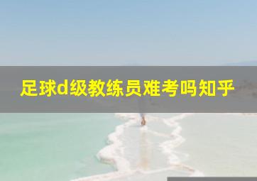 足球d级教练员难考吗知乎