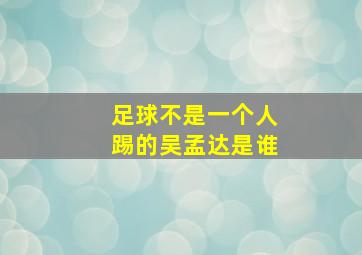 足球不是一个人踢的吴孟达是谁