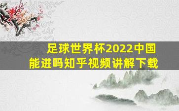 足球世界杯2022中国能进吗知乎视频讲解下载