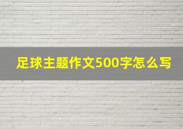 足球主题作文500字怎么写