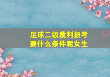 足球二级裁判报考要什么条件呢女生