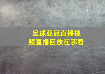 足球亚冠直播视频直播回放在哪看