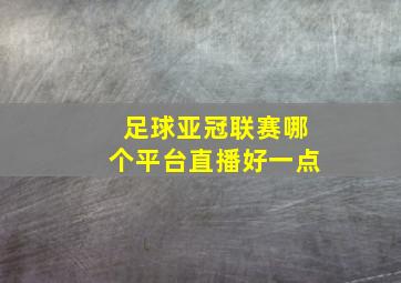 足球亚冠联赛哪个平台直播好一点