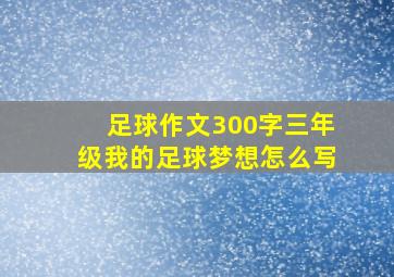 足球作文300字三年级我的足球梦想怎么写