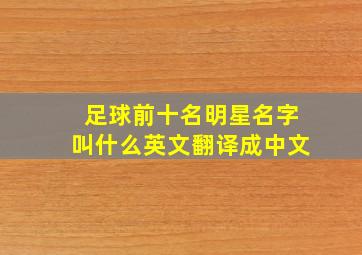 足球前十名明星名字叫什么英文翻译成中文