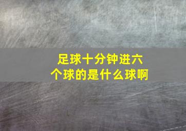 足球十分钟进六个球的是什么球啊