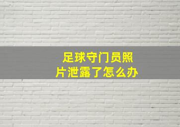 足球守门员照片泄露了怎么办