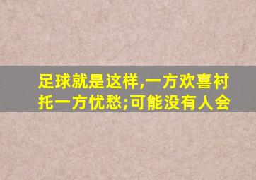 足球就是这样,一方欢喜衬托一方忧愁;可能没有人会