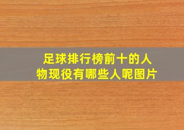 足球排行榜前十的人物现役有哪些人呢图片