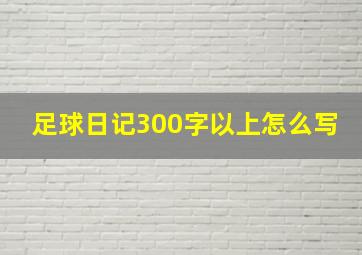 足球日记300字以上怎么写