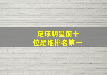 足球明星前十位是谁排名第一