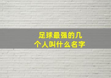 足球最强的几个人叫什么名字