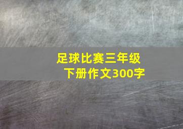 足球比赛三年级下册作文300字