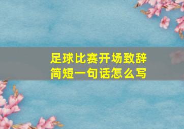 足球比赛开场致辞简短一句话怎么写