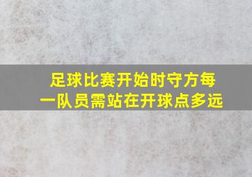 足球比赛开始时守方每一队员需站在开球点多远