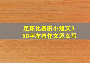 足球比赛的小短文350字左右作文怎么写