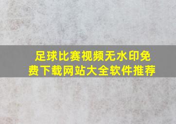 足球比赛视频无水印免费下载网站大全软件推荐