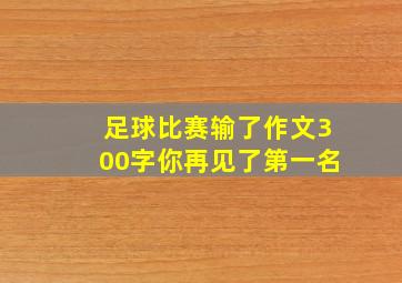 足球比赛输了作文300字你再见了第一名