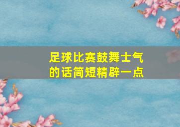 足球比赛鼓舞士气的话简短精辟一点