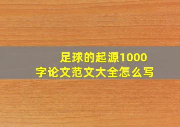 足球的起源1000字论文范文大全怎么写