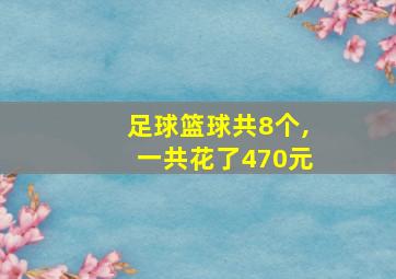 足球篮球共8个,一共花了470元