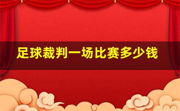 足球裁判一场比赛多少钱