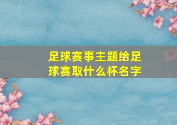 足球赛事主题给足球赛取什么杯名字