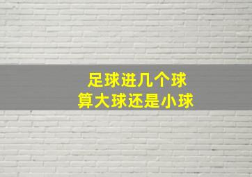 足球进几个球算大球还是小球