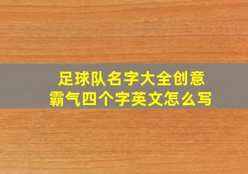 足球队名字大全创意霸气四个字英文怎么写