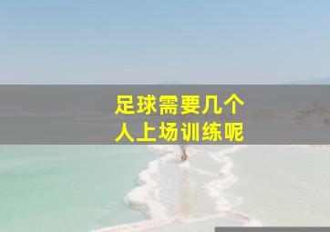 足球需要几个人上场训练呢