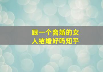 跟一个离婚的女人结婚好吗知乎