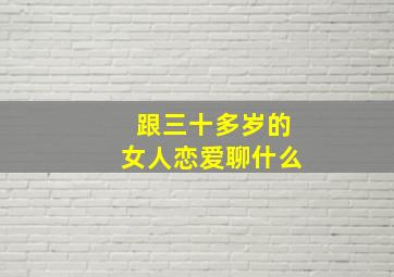 跟三十多岁的女人恋爱聊什么