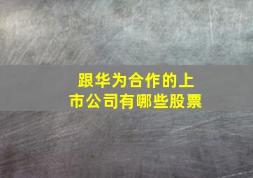 跟华为合作的上市公司有哪些股票