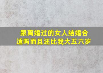 跟离婚过的女人结婚合适吗而且还比我大五六岁